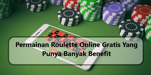 Permainan Roulette Online Gratis Yang Punya Banyak Benefit