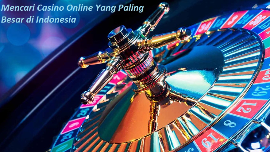 Mencari Casino Online Yang Paling Besar di Indonesia
